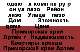 сдаю 2-х комн кв-ру р-он ул лазо › Район ­ лазо › Улица ­ лазо › Дом ­ 29 › Этажность дома ­ 5 › Цена ­ 15 000 - Приморский край, Артем г. Недвижимость » Квартиры аренда   . Приморский край,Артем г.
